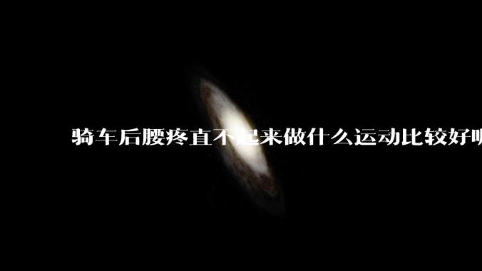 骑车后腰疼直不起来做什么运动比较好呢？