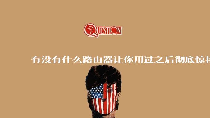 有没有什么路由器让你用过之后彻底惊艳了？