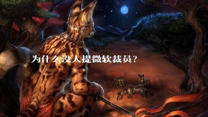 为什么没人提微软裁员？
