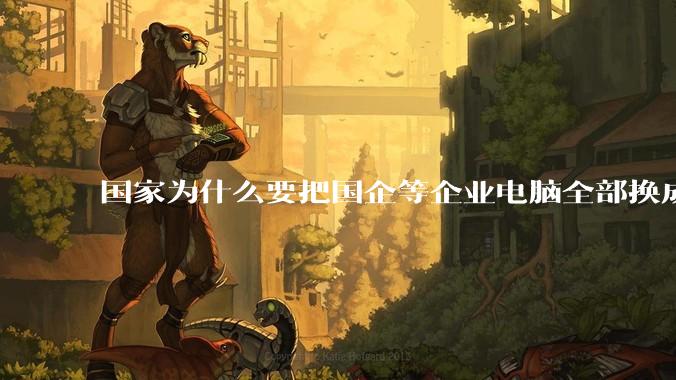 国家为什么要把国企等企业电脑全部换成Linux环境？能不能从专业的角度分析一下？