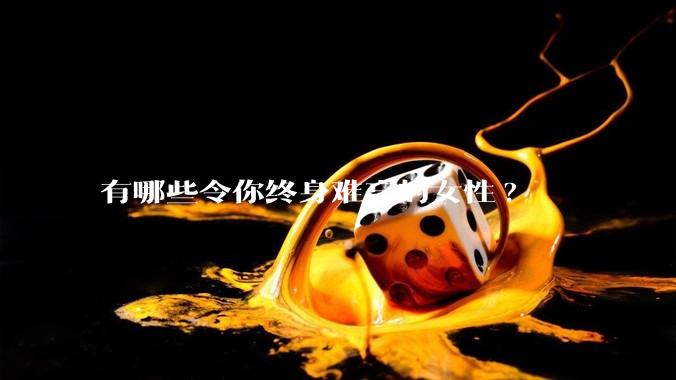 有哪些令你终身难忘的女性?