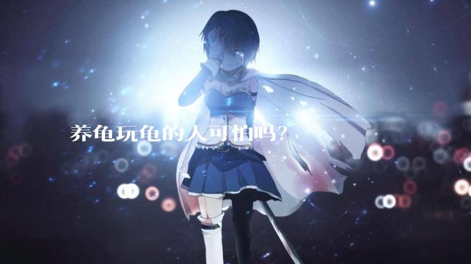 养龟玩龟的人可怕吗？