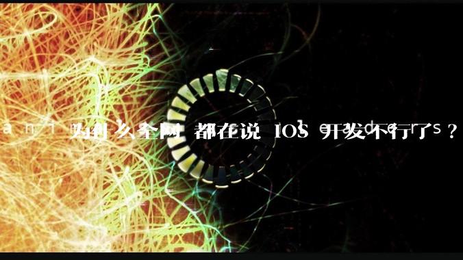 为什么全网 都在说 iOS 开发不行了 ？