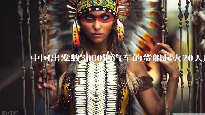 中国出发载3000辆汽车的货船起火20天后沉没，事故的原因可能是什么？海上运输电动汽车起火应怎样处置？