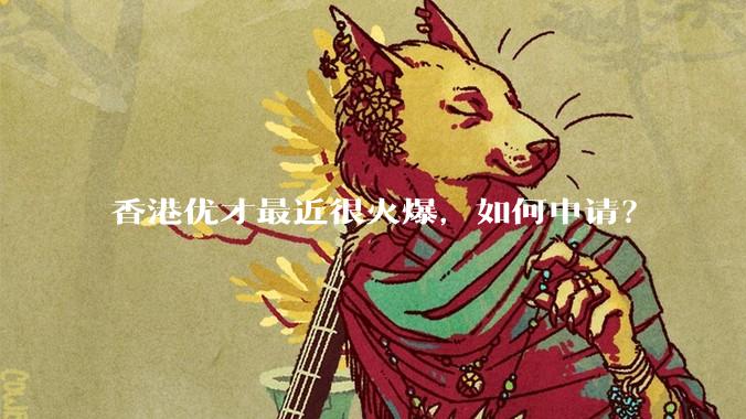 香港优才最近很火爆，如何申请？