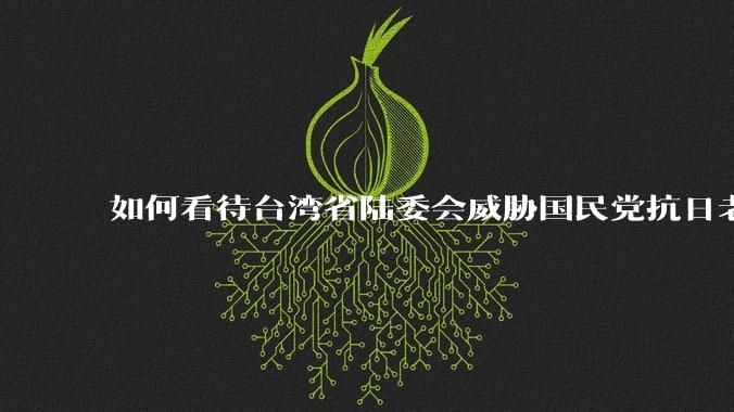 如何看待台湾省陆委会威胁国民党抗日老兵参加9.3阅兵会剥夺退休金？