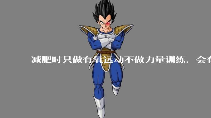 减肥时只做有氧运动不做力量训练，会有什么影响？