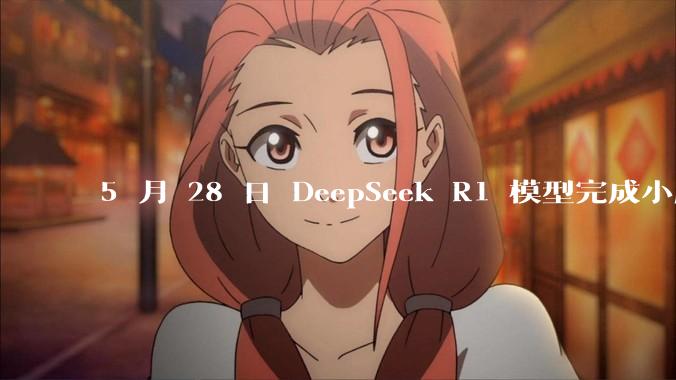 5 月 28 日 DeepSeek R1 模型完成小版本试升级并开源，具体有哪些提升？使用体验如何？