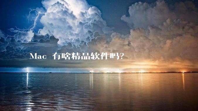 Mac 有啥精品软件吗？