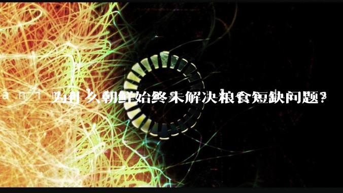 为什么朝鲜始终未解决粮食短缺问题？