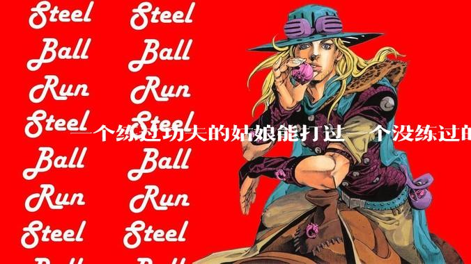 一个练过功夫的姑娘能打过一个没练过的男人吗？