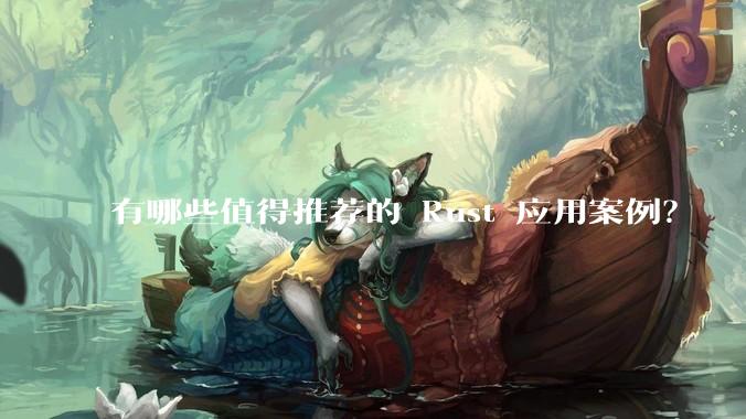 有哪些值得推荐的 Rust 应用案例？