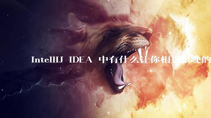 IntelliJ IDEA 中有什么让你相见恨晚的技巧？