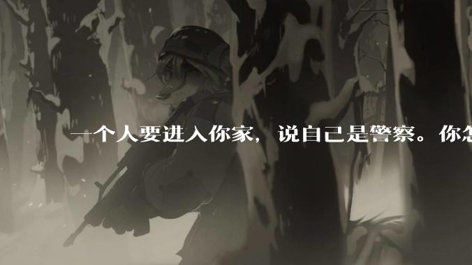 一个人要进入你家，说自己是警察。你怎么判断他是真警察还是***警察？