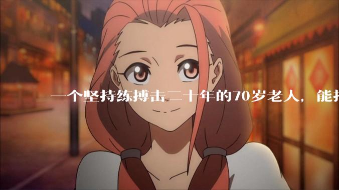 一个坚持练搏击二十年的70岁老人，能打过30岁同样体重的普通人吗？