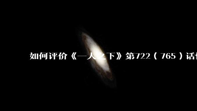 如何评价《一人之下》第722（765）话情报？