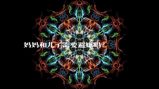 妈妈和儿子需要避嫌吗？