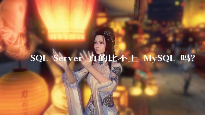 SQL Server 真的比不上 MySQL 吗？
