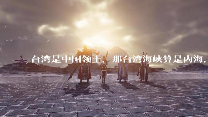 台湾是中国领土，那台湾海峡算是内海，为什么不击沉那些无理通过海峡的军事力量？