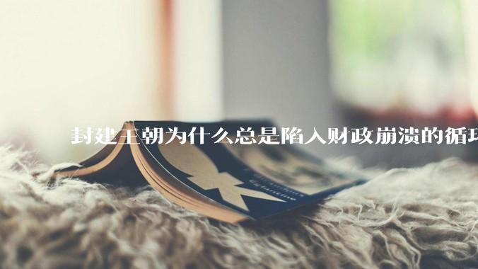 封建王朝为什么总是陷入财政崩溃的循环?