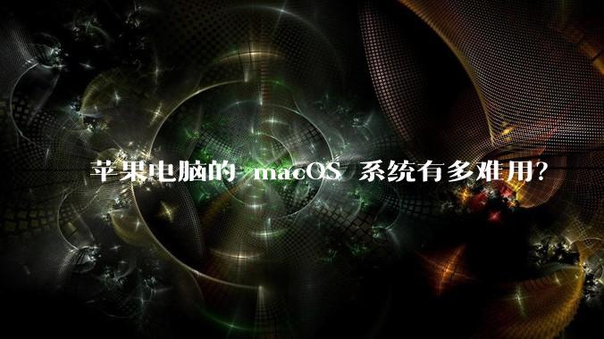 苹果电脑的 macOS 系统有多难用？