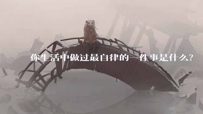 你生活中做过最自律的一件事是什么？
