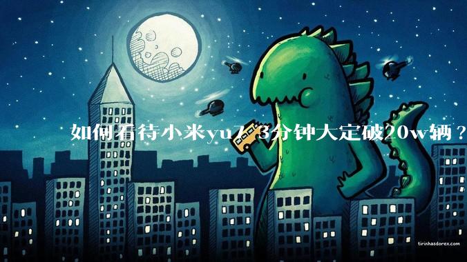 如何看待小米yu7 3分钟大定破20w辆?