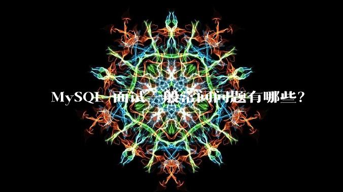 MySQL 面试一般常问问题有哪些？