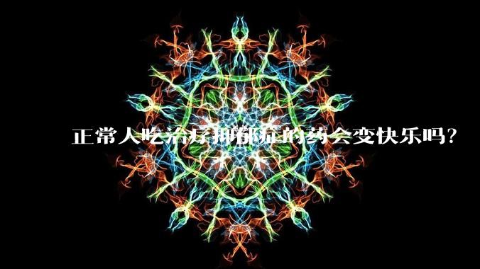 正常人吃治疗抑郁症的药会变快乐吗？