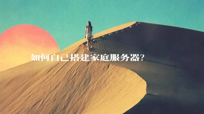 如何自己搭建家庭服务器？