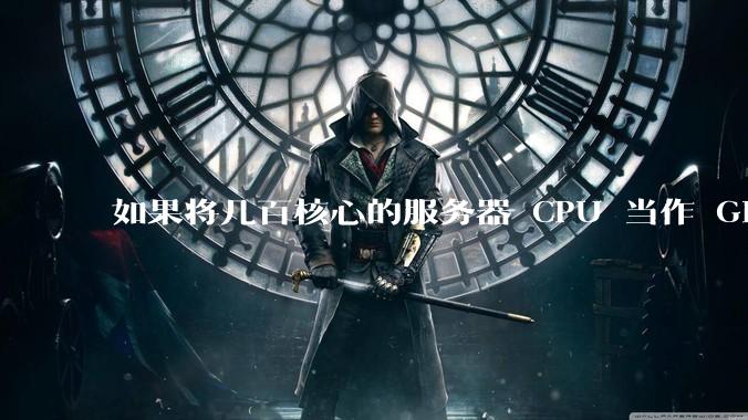 如果将几百核心的服务器 CPU 当作 GPU 使用，会发生什么？