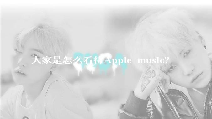 大家是怎么看待Apple music？
