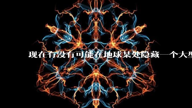 现在有没有可能在地球某处隐藏一个大型军事基地而几十年不被发现？