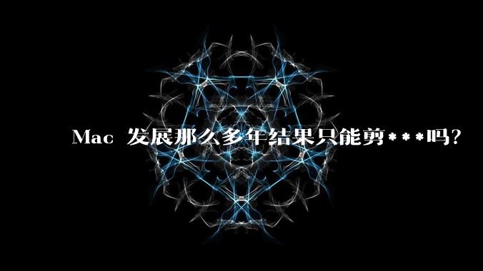 Mac 发展那么多年结果只能剪***吗？