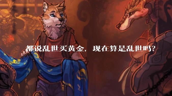 都说乱世买黄金，现在算是乱世吗？