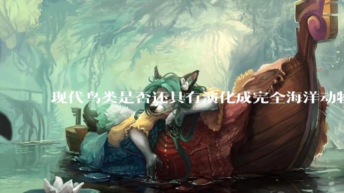 现代鸟类是否还具有演化成完全海洋动物的潜力，就像鲸类一样？