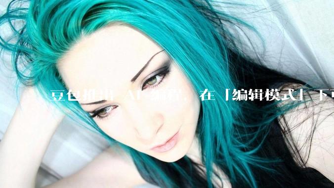 豆包推出 AI 编程，在「编辑模式」下可以直接前端改图和文字，体验如何？对行业会带来怎样的影响？