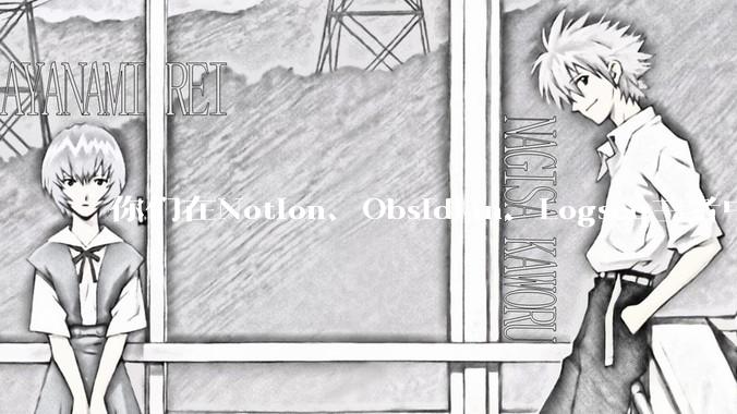 你们在Notion、Obsidian、Logseq三者中如何选择？将哪个作为主力笔记软件？为什么？