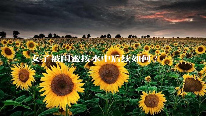 女子被闺蜜按水中后续如何?