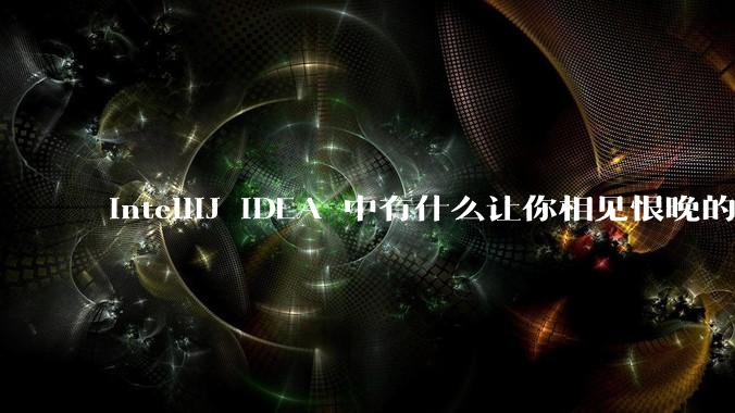 IntelliJ IDEA 中有什么让你相见恨晚的技巧？