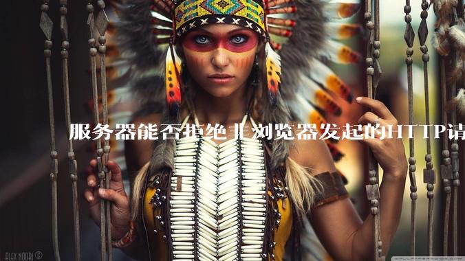 服务器能否拒绝非浏览器发起的HTTP请求？