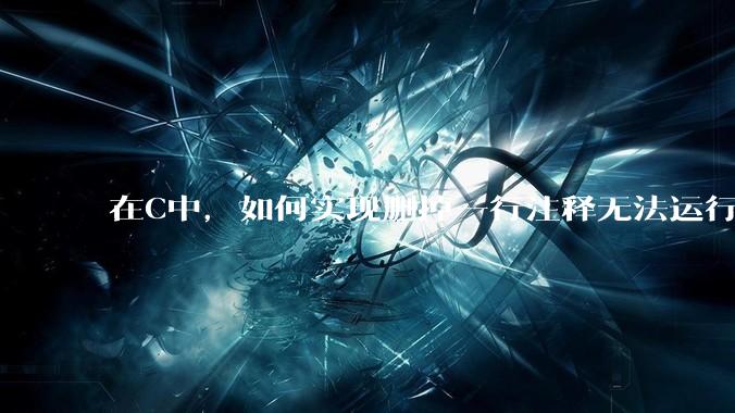 在C中，如何实现删掉一行注释无法运行？