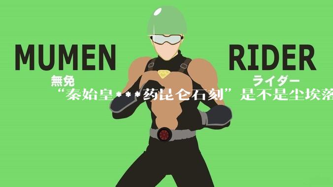 “秦始皇***药昆仑石刻”是不是尘埃落定了？
