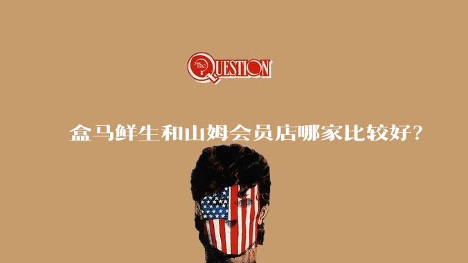 盒马鲜生和山姆会员店哪家比较好？