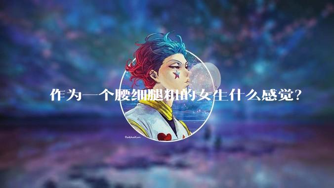 作为一个腰细腿粗的女生什么感觉？