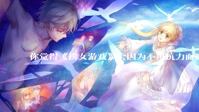 你觉得《捞女游戏》会因为不可抗力而被下架吗？