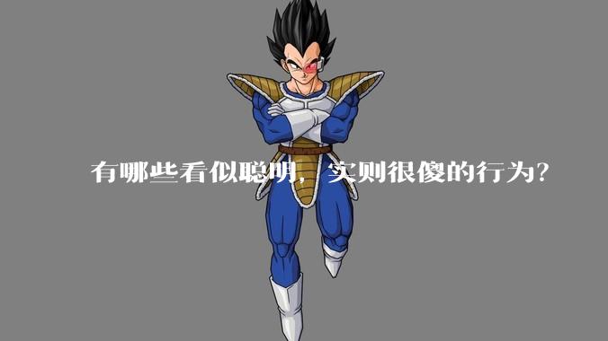 有哪些看似聪明，实则很傻的行为？