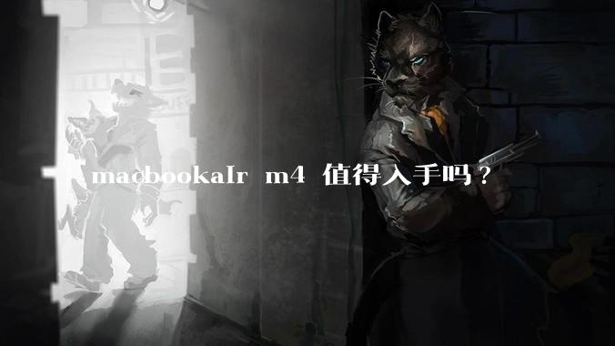 macbookair m4 值得入手吗?