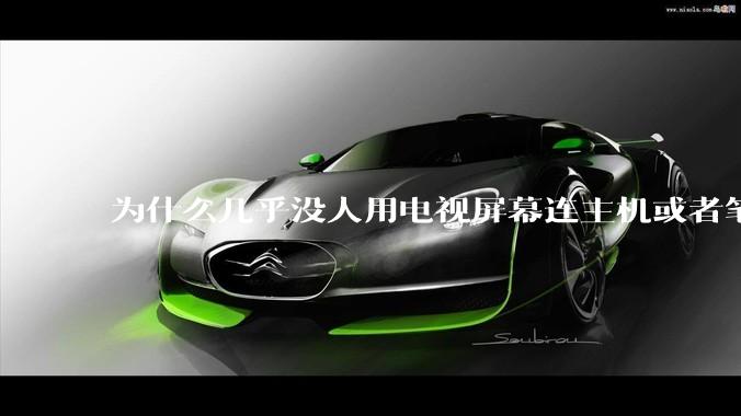 为什么几乎没人用电视屏幕连主机或者笔记本当显示器？