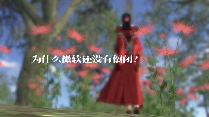 为什么微软还没有倒闭？